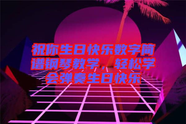 祝你生日快樂數(shù)字簡譜鋼琴教學，輕松學會彈奏生日快樂