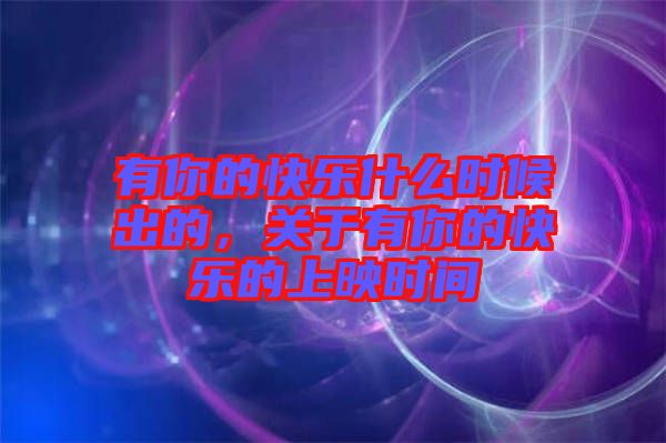 有你的快樂什么時候出的，關(guān)于有你的快樂的上映時間