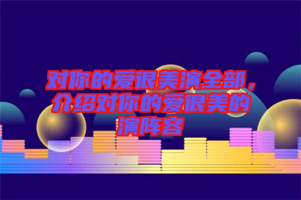 對你的愛很美演全部，介紹對你的愛很美的演陣容