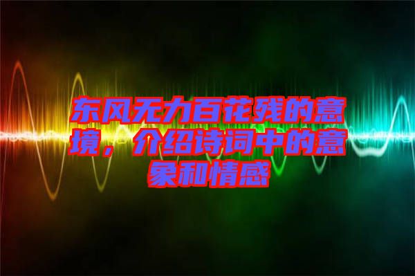 東風(fēng)無力百花殘的意境，介紹詩詞中的意象和情感