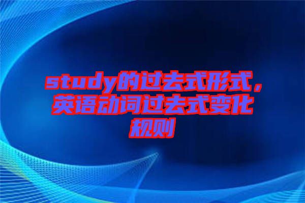 study的過(guò)去式形式，英語(yǔ)動(dòng)詞過(guò)去式變化規(guī)則