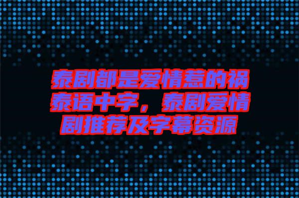 泰劇都是愛情惹的禍泰語中字，泰劇愛情劇推薦及字幕資源