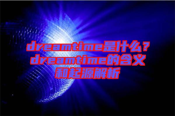 dreamtime是什么？dreamtime的含義和起源解析