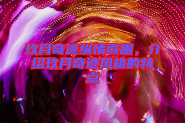 玖月奇跡縱情歌唱，介紹玖月奇跡風(fēng)格的特點(diǎn)