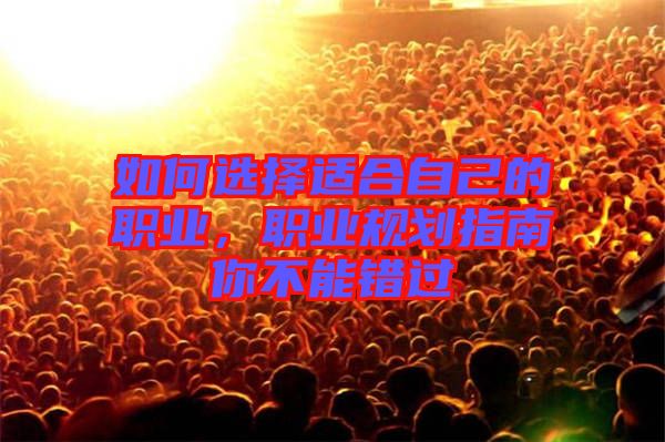 如何選擇適合自己的職業(yè)，職業(yè)規(guī)劃指南你不能錯過