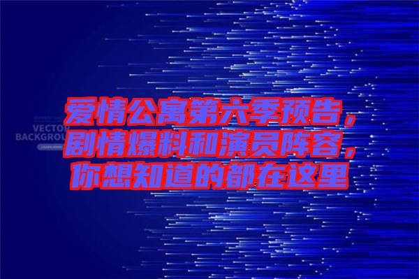 愛情公寓第六季預告，劇情爆料和演員陣容，你想知道的都在這里