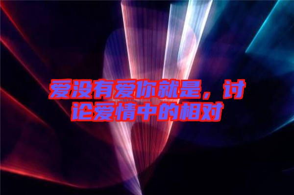 愛沒有愛你就是，討論愛情中的相對(duì)
