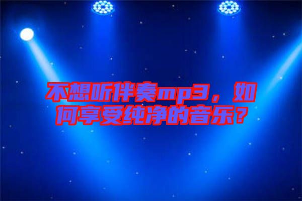不想聽(tīng)伴奏mp3，如何享受純凈的音樂(lè)？