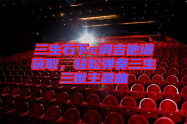 三生石下c調(diào)吉他譜獲取，輕松彈奏三生三世主題曲