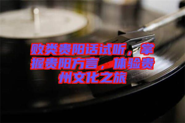 敗類貴陽話試聽，掌握貴陽方言，體驗貴州文化之旅