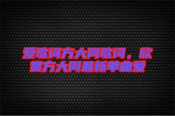 愛(ài)歌詞方大同歌詞，欣賞方大同最新單曲愛(ài)