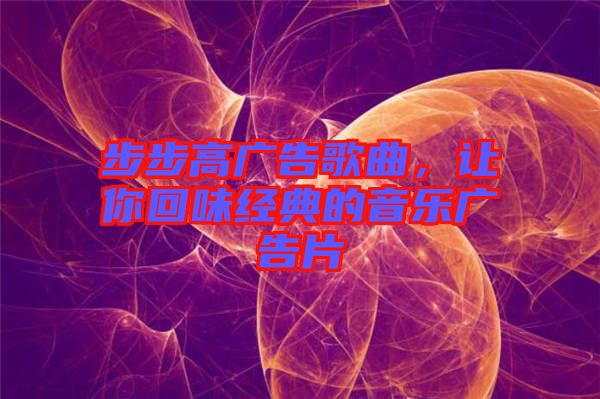 步步高廣告歌曲，讓你回味經(jīng)典的音樂廣告片