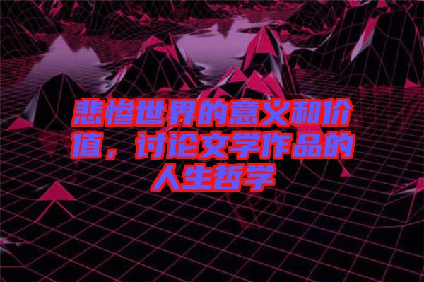 悲慘世界的意義和價值，討論文學(xué)作品的人生哲學(xué)