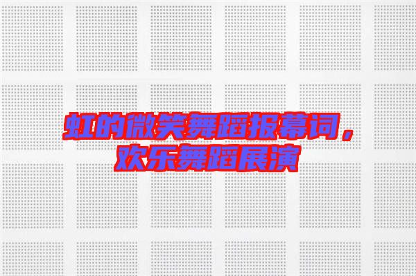 虹的微笑舞蹈報(bào)幕詞，歡樂舞蹈展演