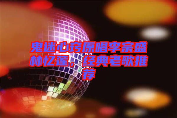 鬼迷心竅原唱李宗盛林憶蓮，經典老歌推薦