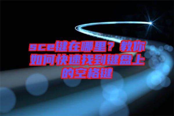 sce鍵在哪里？教你如何快速找到鍵盤上的空格鍵