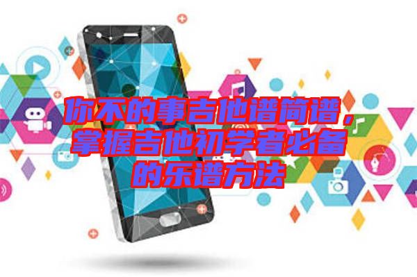 你不的事吉他譜簡譜，掌握吉他初學者必備的樂譜方法