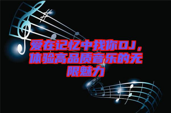 愛在記憶中找你DJ，體驗高品質音樂的無限魅力