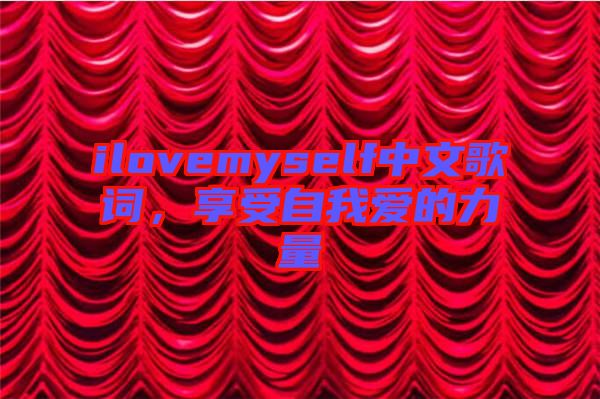 ilovemyself中文歌詞，享受自我愛的力量