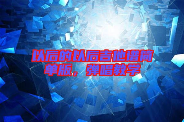 以后的以后吉他譜簡(jiǎn)單版，彈唱教學(xué)