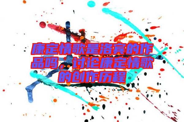 康定情歌是洛賓的作品嗎，討論康定情歌的創(chuàng)作歷程