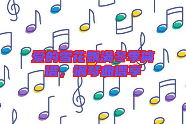 愛的雪花飄滿冬季簡譜，鋼琴曲譜享