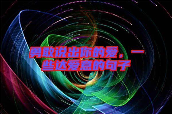 勇敢說出你的愛，一些達(dá)愛意的句子
