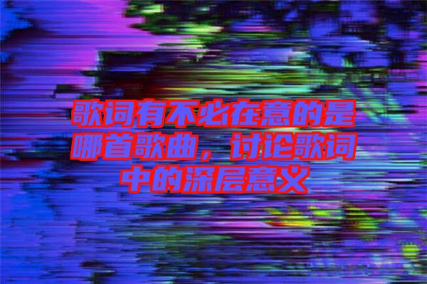 歌詞有不必在意的是哪首歌曲，討論歌詞中的深層意義