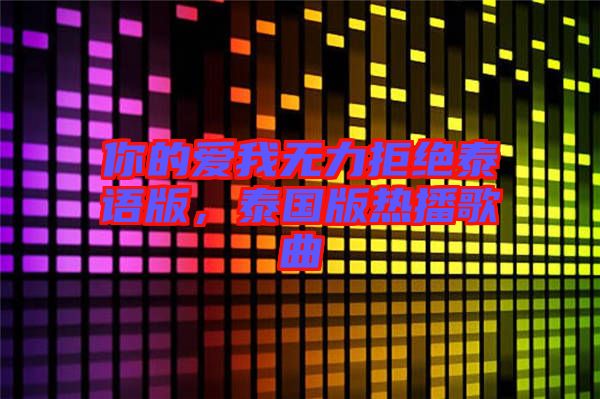 你的愛(ài)我無(wú)力拒絕泰語(yǔ)版，泰國(guó)版熱播歌曲