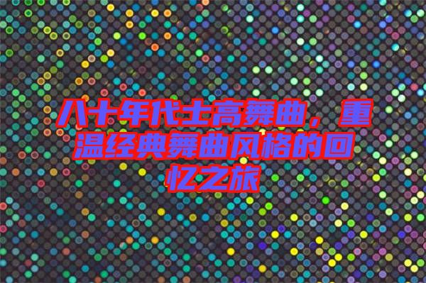 八十年代士高舞曲，重溫經(jīng)典舞曲風(fēng)格的回憶之旅