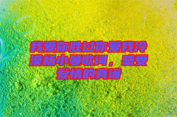 我愛(ài)你勝過(guò)你愛(ài)我冷漠楊小曼歌詞，感受愛(ài)情的真諦