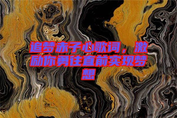 追夢赤子心歌詞，激勵(lì)你勇往直前實(shí)現(xiàn)夢想