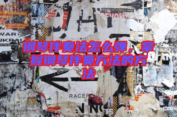 鋼琴伴奏法怎么彈，掌握鋼琴伴奏方法的方法