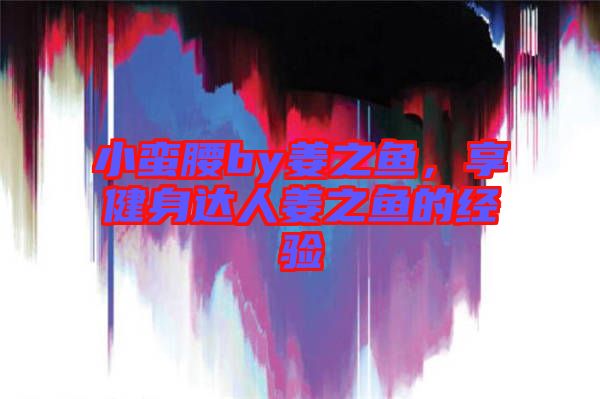 小蠻腰by姜之魚，享健身達(dá)人姜之魚的經(jīng)驗