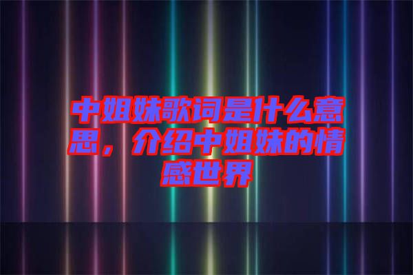 中姐妹歌詞是什么意思，介紹中姐妹的情感世界
