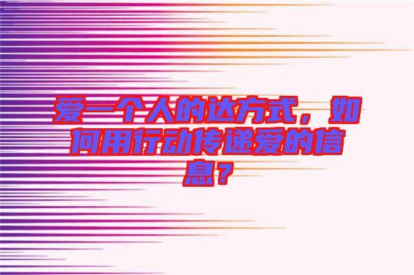 愛一個人的達(dá)方式，如何用行動傳遞愛的信息？
