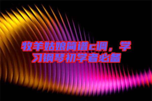 牧羊姑娘簡譜c調(diào)，學(xué)習(xí)鋼琴初學(xué)者必備