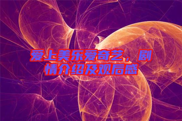 愛上美樂愛奇藝，劇情介紹及觀后感