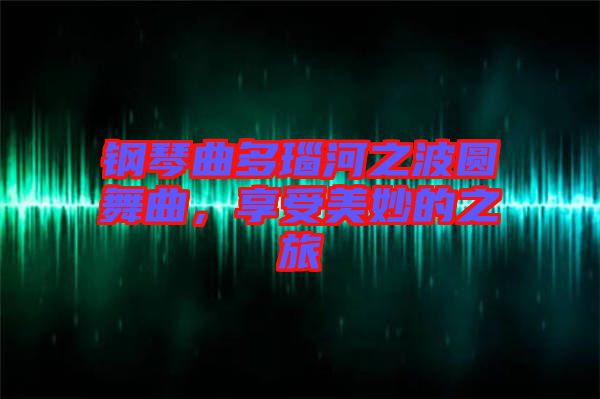鋼琴曲多瑙河之波圓舞曲，享受美妙的之旅