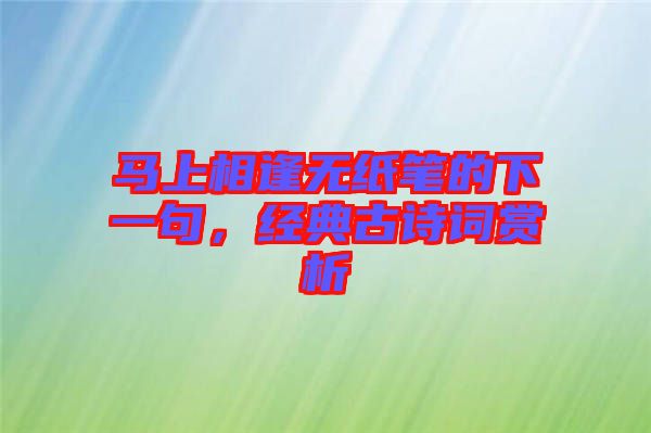 馬上相逢無(wú)紙筆的下一句，經(jīng)典古詩(shī)詞賞析