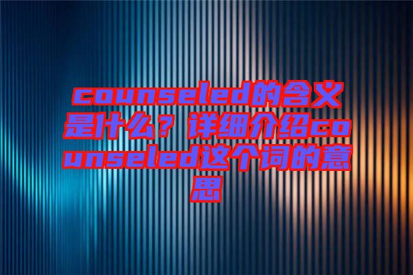 counseled的含義是什么？詳細(xì)介紹counseled這個(gè)詞的意思