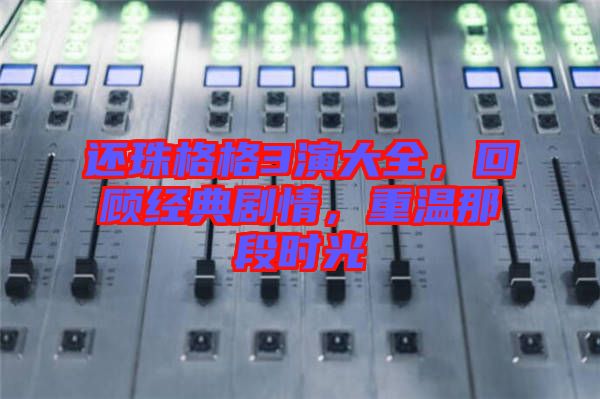 還珠格格3演大全，回顧經(jīng)典劇情，重溫那段時光
