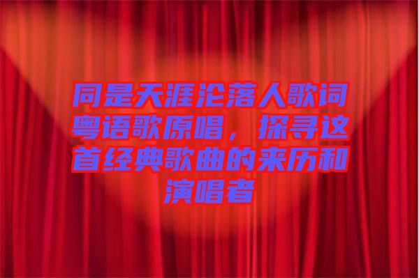 同是天涯淪落人歌詞粵語(yǔ)歌原唱，探尋這首經(jīng)典歌曲的來(lái)歷和演唱者