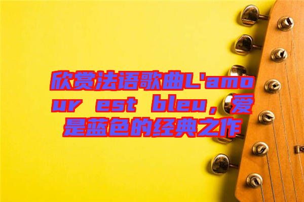 欣賞法語歌曲L'amour est bleu，愛是藍色的經(jīng)典之作