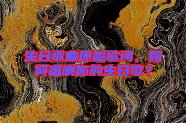 生日歌曲原唱歌詞，如何唱響你的生日歌？