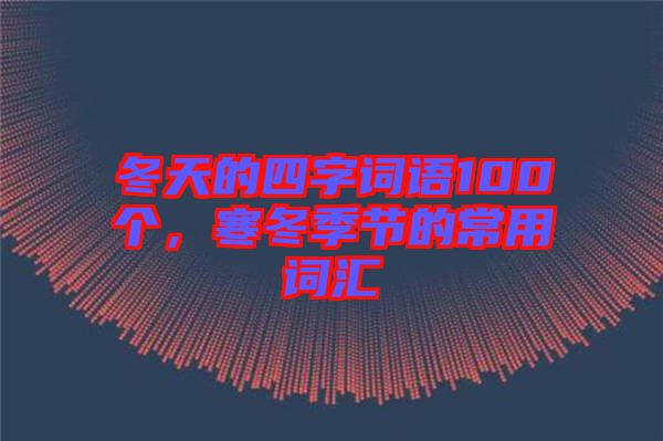 冬天的四字詞語100個，寒冬季節(jié)的常用詞匯