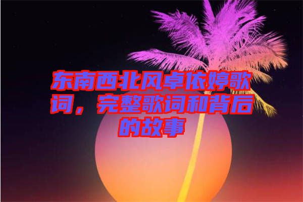 東南西北風卓依婷歌詞，完整歌詞和背后的故事