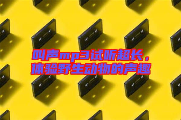 叫聲mp3試聽(tīng)超長(zhǎng)，體驗(yàn)野生動(dòng)物的聲趣