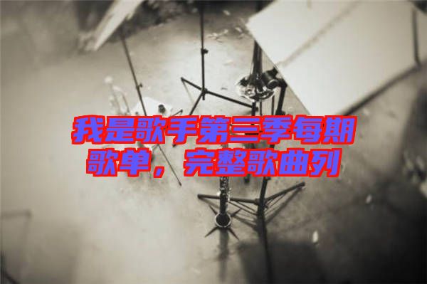 我是歌手第三季每期歌單，完整歌曲列