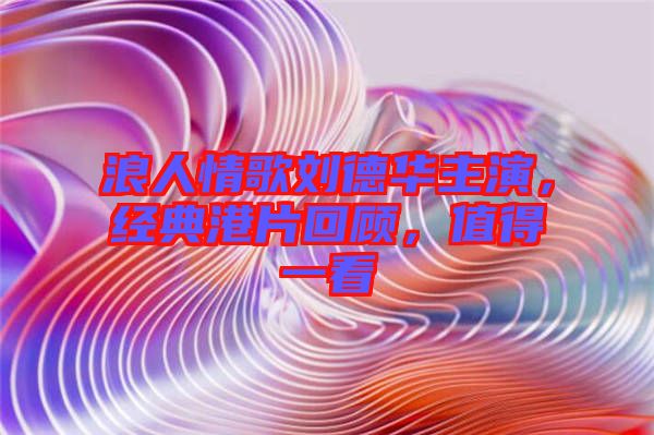 浪人情歌劉德華主演，經(jīng)典港片回顧，值得一看